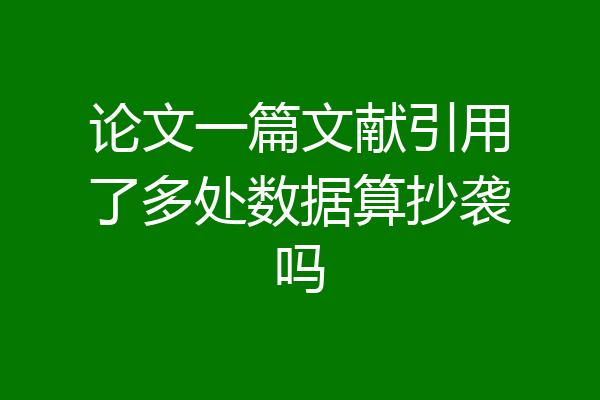论文一篇文献引用了多处数据算抄袭吗