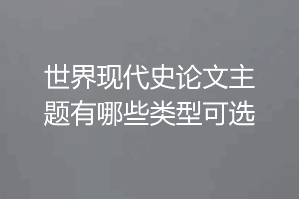 世界现代史论文主题有哪些类型可选