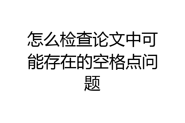 怎么检查论文中可能存在的空格点问题