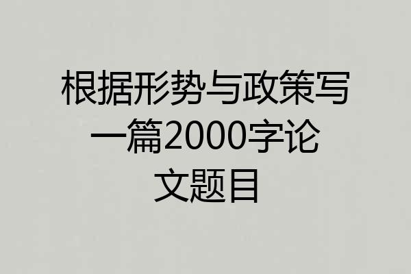 根据形势与政策写一篇2000字论文题目