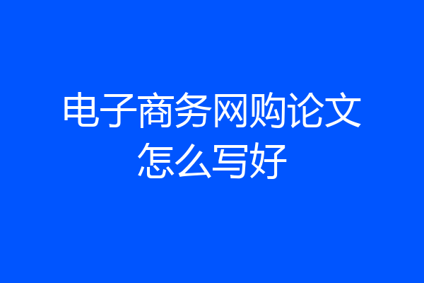 电子商务网购论文怎么写好