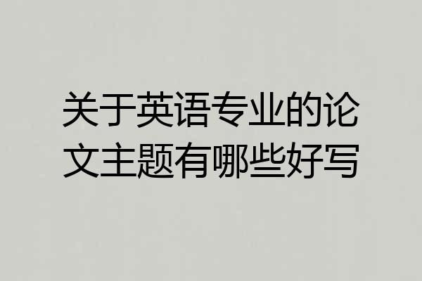关于英语专业的论文主题有哪些好写