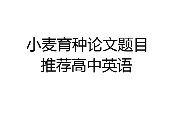 小麦育种论文题目推荐高中英语