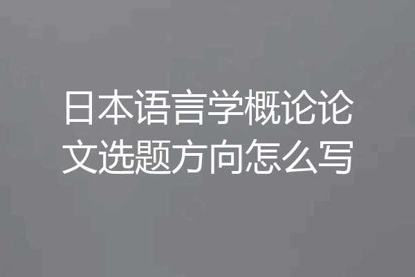日本语言学概论论文选题方向怎么写