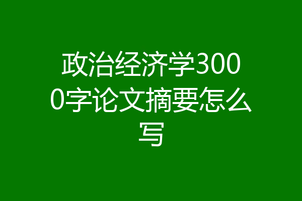 政治经济学3000字论文摘要怎么写