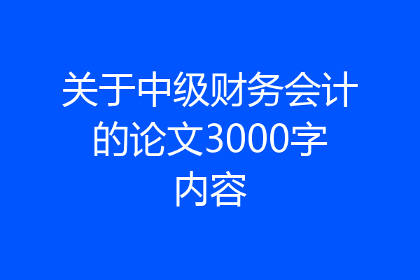 关于中级财务会计的论文3000字内容