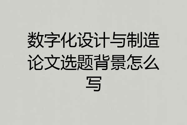 数字化设计与制造论文选题背景怎么写