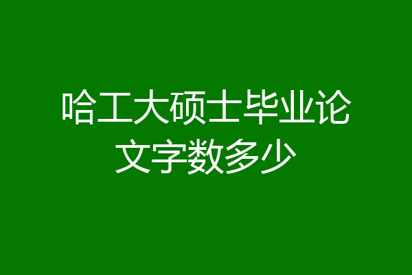 哈工大硕士毕业论文字数多少