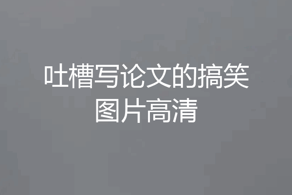 吐槽写论文的搞笑图片高清