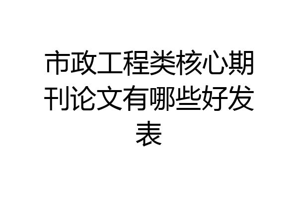 市政工程类核心期刊论文有哪些好发表