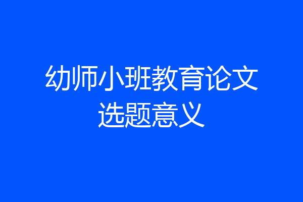 幼师小班教育论文选题意义