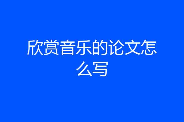 欣赏音乐的论文怎么写