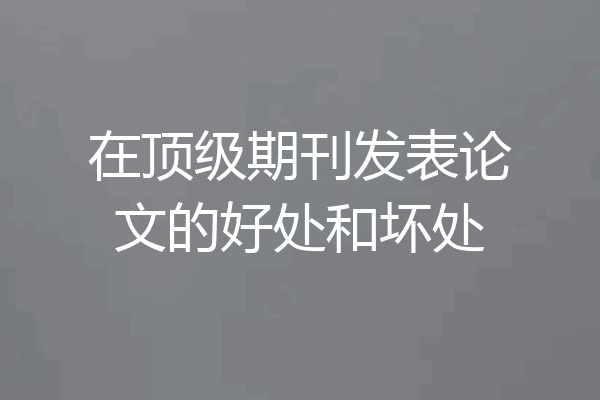 在顶级期刊发表论文的好处和坏处