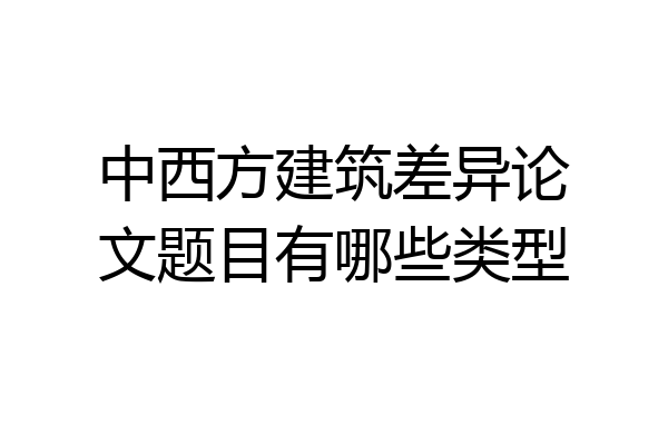中西方建筑差异论文题目有哪些类型