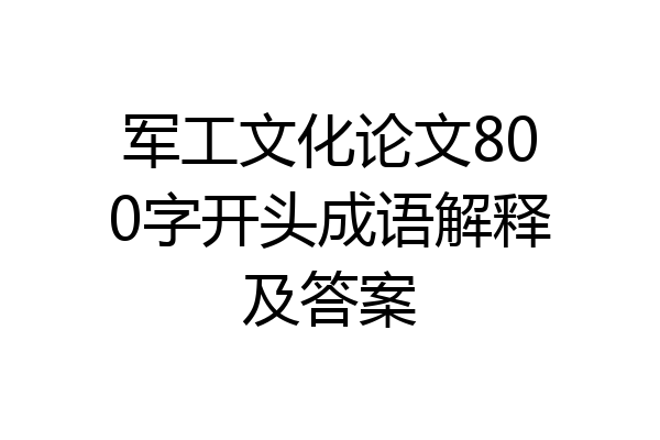 军工文化论文800字开头成语解释及答案