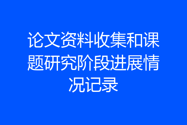 论文资料收集和课题研究阶段进展情况记录