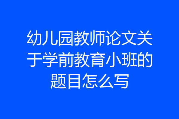 幼儿园教师论文关于学前教育小班的题目怎么写