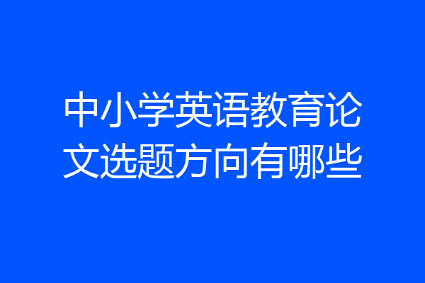 中小学英语教育论文选题方向有哪些