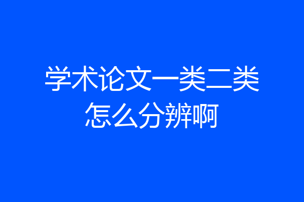学术论文一类二类怎么分辨啊