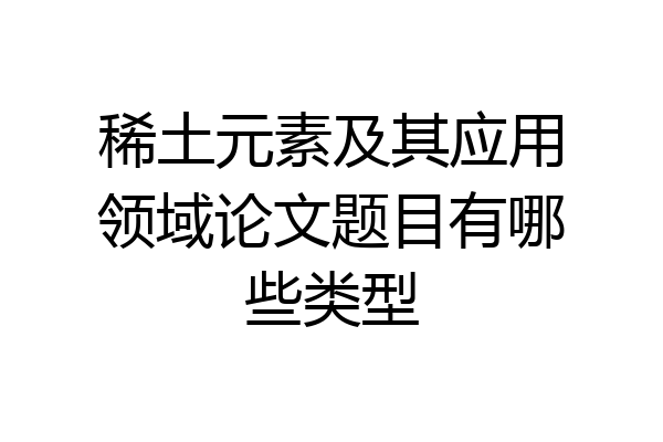 稀土元素及其应用领域论文题目有哪些类型