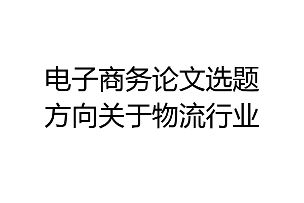 电子商务论文选题方向关于物流行业