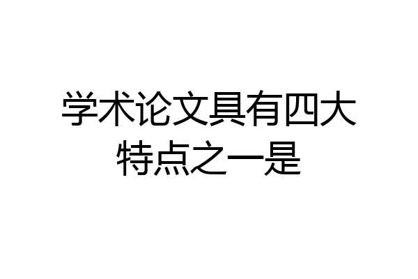 学术论文具有四大特点之一是