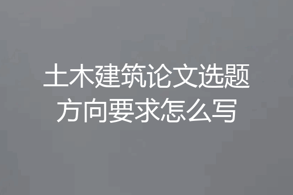 土木建筑论文选题方向要求怎么写