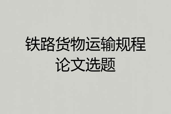 铁路货物运输规程论文选题