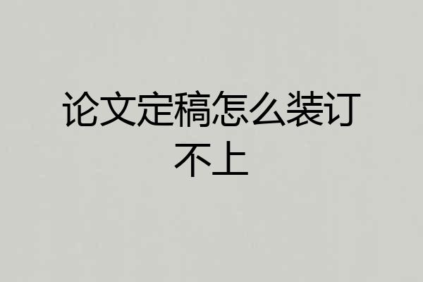 论文定稿怎么装订不上