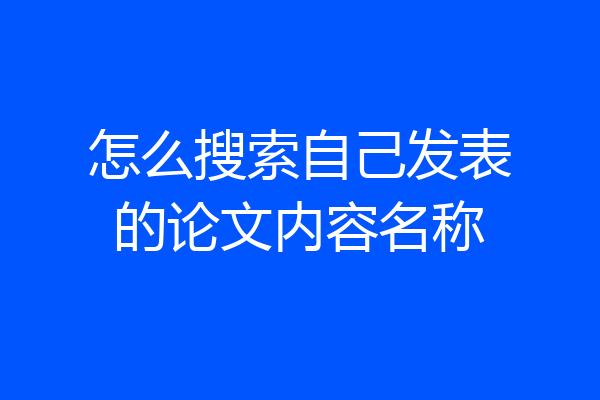 怎么搜索自己发表的论文内容名称