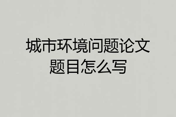 城市环境问题论文题目怎么写