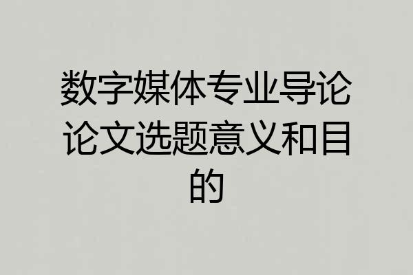 数字媒体专业导论论文选题意义和目的