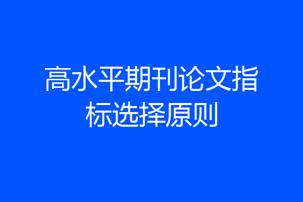 高水平期刊论文指标选择原则