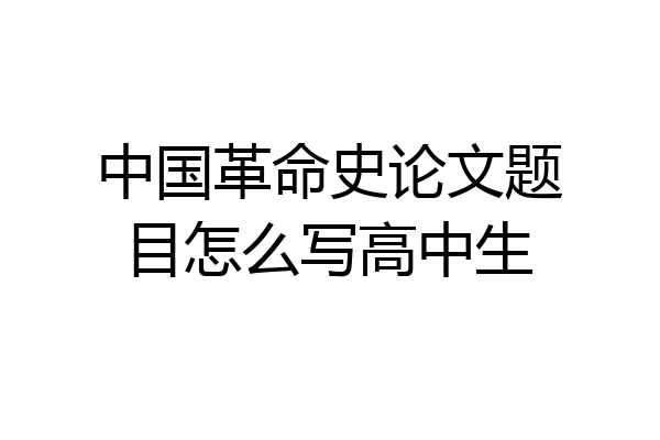 中国革命史论文题目怎么写高中生