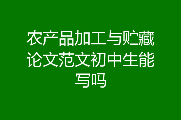 农产品加工与贮藏论文范文初中生能写吗