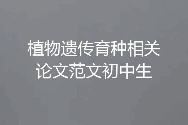 植物遗传育种相关论文范文初中生