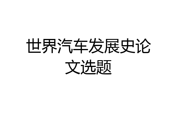 世界汽车发展史论文选题