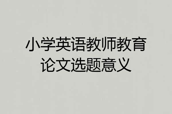 小学英语教师教育论文选题意义