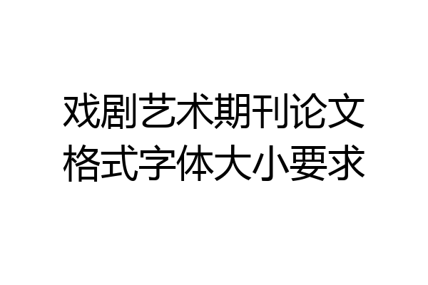戏剧艺术期刊论文格式字体大小要求