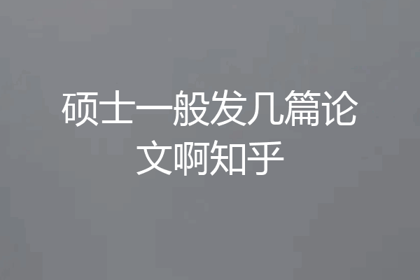 硕士一般发几篇论文啊知乎