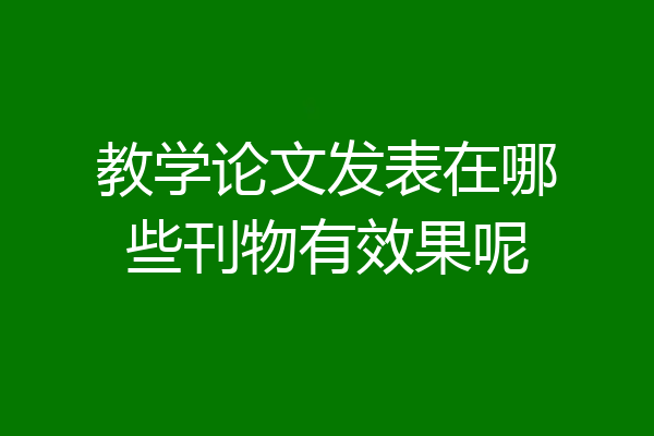 教学论文发表在哪些刊物有效果呢