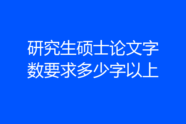 研究生硕士论文字数要求多少字以上