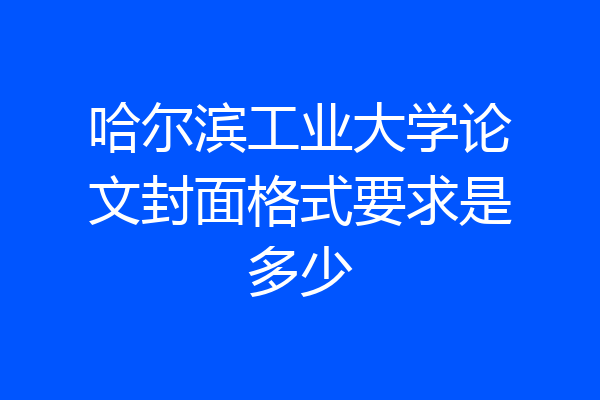 哈尔滨工业大学论文封面格式要求是多少