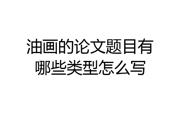 油画的论文题目有哪些类型怎么写