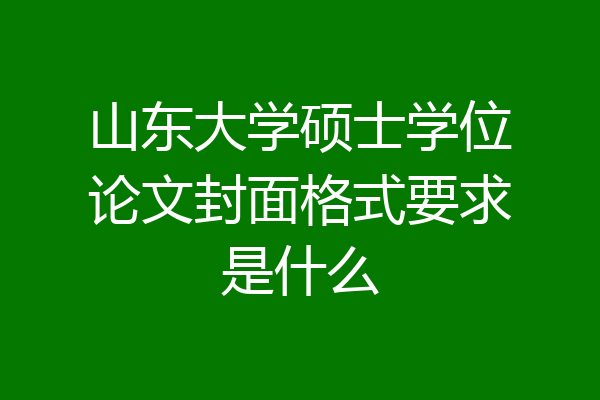 山东大学硕士学位论文封面格式要求是什么