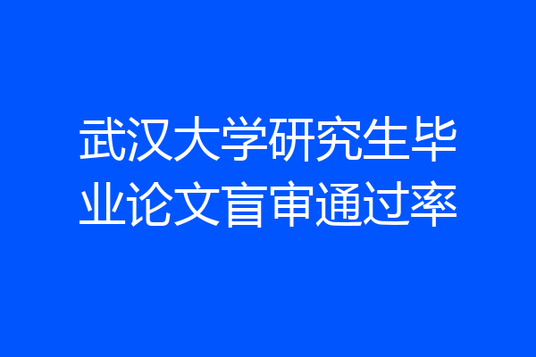 武汉大学研究生毕业论文盲审通过率
