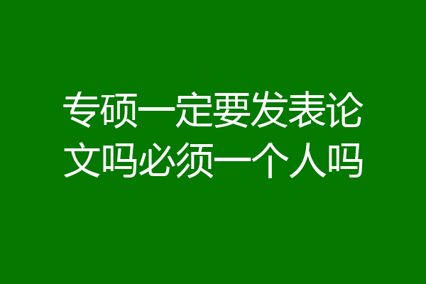 专硕一定要发表论文吗必须一个人吗