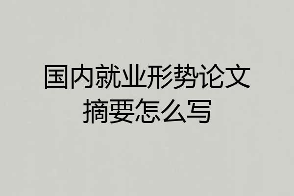 国内就业形势论文摘要怎么写