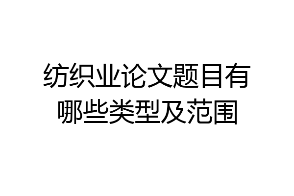 纺织业论文题目有哪些类型及范围