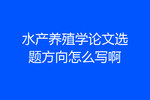 水产养殖学论文选题方向怎么写啊